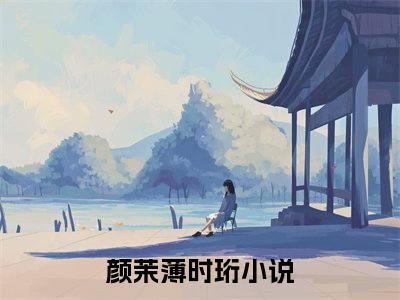 颜茉薄时珩小说免费阅读无弹窗《颜茉薄时珩》_颜茉薄时珩全文阅读