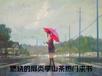 快手热推免费新书燃烧的扉页李山茶小说全文完整版-燃烧的扉页李山茶完整版全文在线赏析