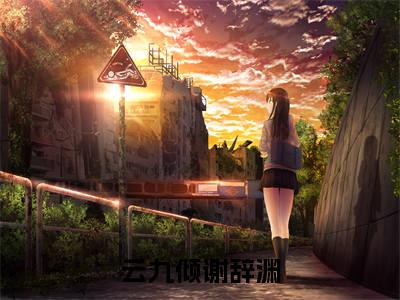 云九倾谢辞渊正版小说全文阅读 云九倾谢辞渊全文免费完整版