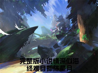 情深似海终难自抑陈星月小说全文-情深似海终难自抑陈星月最新章节免费阅读情深似海终难自抑陈星月小说