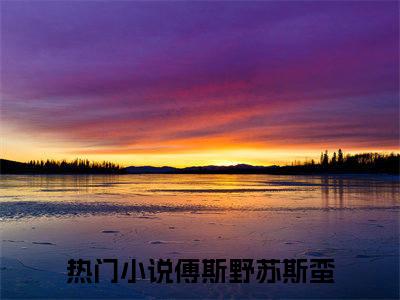 傅斯野苏斯蛮全文（傅斯野苏斯蛮）全文免费阅读无弹窗大结局_（傅斯野苏斯蛮全文）傅斯野苏斯蛮全文最新章节列表_笔趣阁（傅斯野苏斯蛮全文）