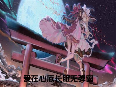 爱在心底长眠（孟辞琛岑安玥）全文完整版免费阅读_孟辞琛岑安玥爱在心底长眠全文免费阅读