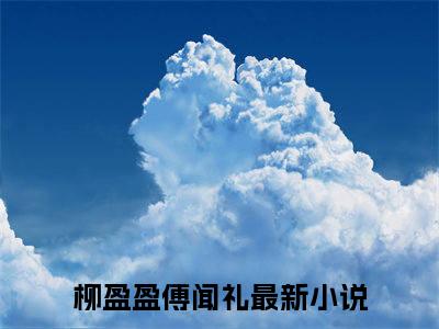 柳盈盈傅闻礼全文小说（柳盈盈傅闻礼）全文免费阅读无弹窗大结局_柳盈盈傅闻礼最新章节列表_笔趣阁（柳盈盈傅闻礼）