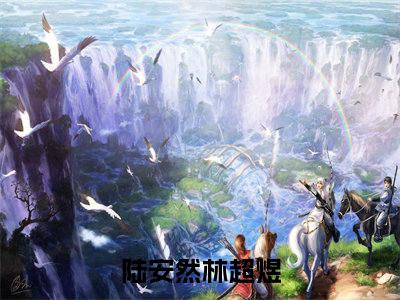 陆安然林超煜（陆安然林超煜）全文免费阅读无弹窗_陆安然林超煜最新小说_笔趣阁（陆安然林超煜）