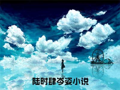 （陆时肆岑姿小说完整版）今夜暴雨全文免费阅读-（今夜暴雨）陆时肆岑姿小说最新章节列表
