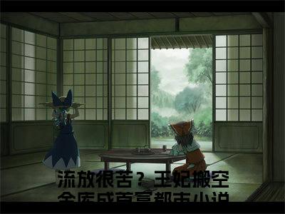 江淮月萧衍（流放很苦？王妃搬空金库成首富）全文免费阅读无弹窗大结局_（江淮月萧衍）最新章节列表_笔趣阁