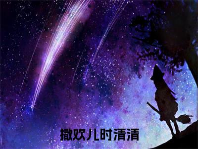 撒欢儿时清清正版小说强推撒欢儿时清清免费小说无弹窗