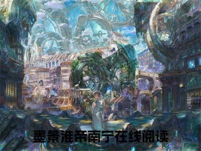墨景淮帝南宁（墨景淮帝南宁）全文免费阅读无弹窗大结局_墨景淮帝南宁全文免费阅读（墨景淮帝南宁）最新章节列表_笔趣阁（墨景淮帝南宁）