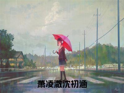 萧凌澈沈初涵小说（萧凌澈沈初涵）全文免费阅读无弹窗大结局_（萧凌澈沈初涵小说全文免费阅读无弹窗）萧凌澈沈初涵最新章节列表_笔趣阁（萧凌澈沈初涵小说）