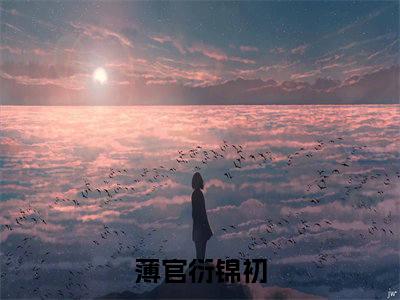 薄官衍锦初全文阅读-薄官衍锦初小说全文免费阅读_薄官衍锦初最新章节列表_笔趣阁