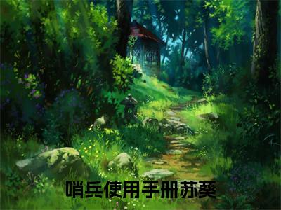 哨兵使用手册苏葵在线阅读无弹窗_哨兵使用手册苏葵最新章节列表_笔趣阁