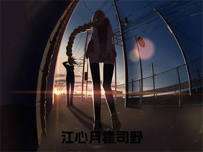 江心月霍司野(江心月霍司野)全文免费阅读无弹窗大结局_(江心月霍司野)免费阅读全文无弹窗_笔趣阁