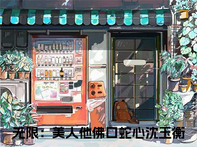 无限：美人他佛口蛇心沈玉衡小说（无限：美人他佛口蛇心沈玉衡）全文免费阅读无弹窗_无限：美人他佛口蛇心沈玉衡小说_笔趣阁