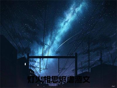 灯火相思烬免费小说（江映晚）全文无弹窗阅读灯火相思烬大结局免费阅读无弹窗