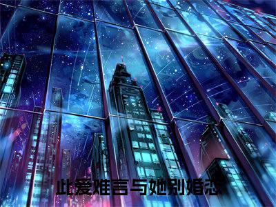 此爱难言与她别（江烁陆浅沫）全文免费阅读_江烁陆浅沫最新章节小说免费阅读_笔趣阁此爱难言与她别