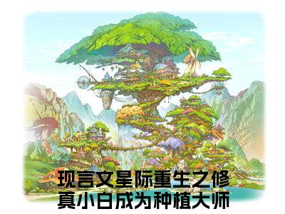 星际重生之修真小白成为种植大师时安安免费阅读目录 星际重生之修真小白成为种植大师时安安小说全文