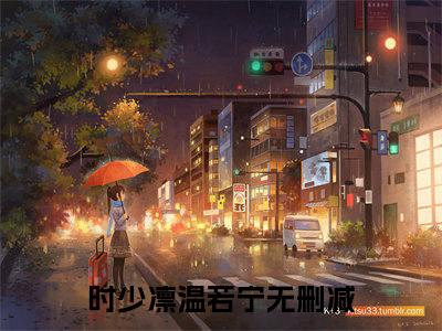 时少凛温若宁在线阅读的小说完整版-时少凛温若宁（时少凛温若宁）小说免费阅读