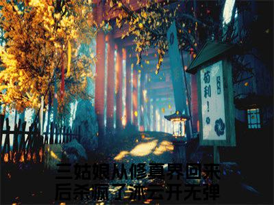 三姑娘从修真界回来后杀疯了沐云开是什么小说-三姑娘从修真界回来后杀疯了沐云开免费小说在线阅读