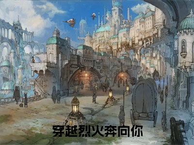 闻修烨顾初宁小说穿越烈火奔向你大结局阅读-新上热文小说闻修烨顾初宁（穿越烈火奔向你）讲的是什么