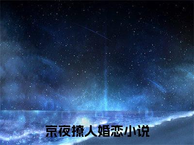 京夜撩人是什么小说-（京夜撩人）小说京夜撩人全文阅读