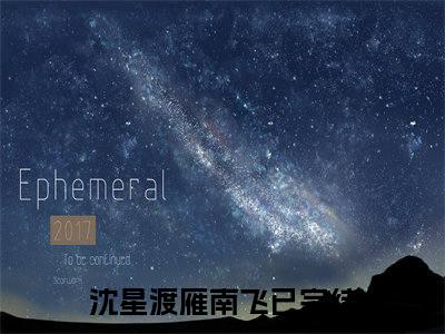 言情小说榜单沈星渡雁南飞阅读全文（沈星渡雁南飞）-沈星渡雁南飞完整版免费小说