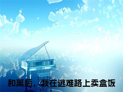 和离后，我在逃难路上卖盒饭（温允禾元若）小说结局-和离后，我在逃难路上卖盒饭全文无弹窗阅读