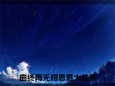 曲终再无相思意（姜绾歌萧景驰）全集免费阅读无弹窗_（姜绾歌萧景驰小说免费阅读）_笔趣阁