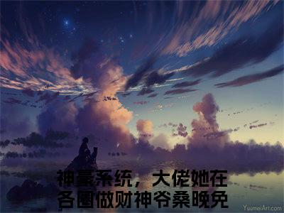 神豪系统，大佬她在各圈做财神爷桑晚老书虫推荐小说 神豪系统，大佬她在各圈做财神爷桑晚热门小说最新章节阅读