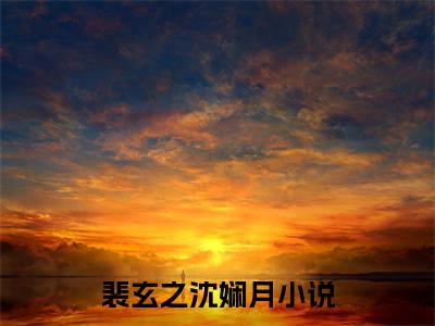 裴玄之沈娴月的书名全文免费 裴玄之沈娴月在线阅读小说免费阅读