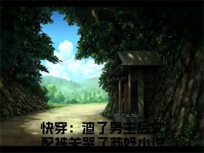 快穿：渣了男主后女配被关哭了苏妤（快穿：渣了男主后女配被关哭了苏妤）全文在线阅读无弹窗大结局_（快穿：渣了男主后女配被关哭了苏妤）快穿：渣了男主后女配被关哭了苏妤最新章节列表_笔趣阁（快穿：渣了男主后女配被关哭了苏妤）