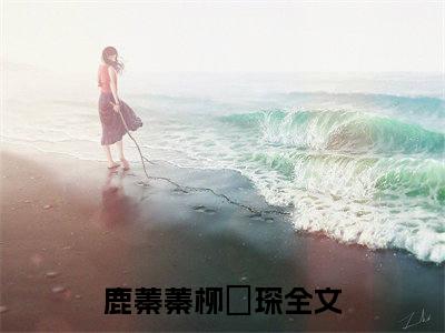 主人公叫（鹿蓁蓁柳璟琛）的小说（蛇骨阴香）免费阅读最新章节列表_笔趣阁