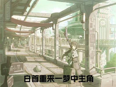 白首重来一梦中（白首重来一梦中）全文免费阅读无弹窗_晏城许清欢小说免费阅读_笔趣阁