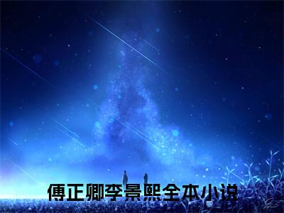致命追妻：傅少的甜宠恋人小说（傅正卿李景熙）全文免费阅读无弹窗_致命追妻：傅少的甜宠恋人小说全文免费阅读）傅正卿李景熙最新章节列表笔趣阁