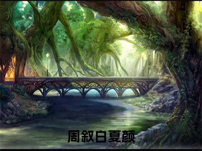 周叙白夏颜（周叙白夏颜）全文免费阅读无弹窗_周叙白夏颜最新小说_笔趣阁（周叙白夏颜）