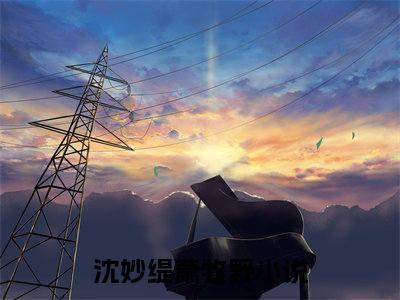 沈妙缇萧牧野(沈妙缇萧牧野小说）全文免费阅读无弹窗大结局_ 沈妙缇萧牧野小说沈妙缇萧牧野最新章节列表_笔趣阁（沈妙缇萧牧野）