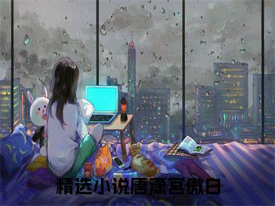 唐潇宫傲白(唐潇宫傲白)全文免费阅读无弹窗大结局_唐潇宫傲白章节列表