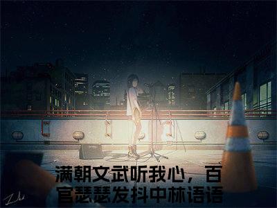 满朝文武听我心，百官瑟瑟发抖中林语语（满朝文武听我心，百官瑟瑟发抖中林语语全文）全文免费阅读无弹窗大结局_（满朝文武听我心，百官瑟瑟发抖中林语语）满朝文武听我心，百官瑟瑟发抖中林语语全文小说最新章节列表笔趣阁（满朝文武听我心，百官瑟瑟发抖中林语语全文）