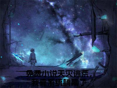 天灾逃荒，我靠系统躺赢了是哪部小说的主角，林可林宸昱全文无弹窗完整版阅读