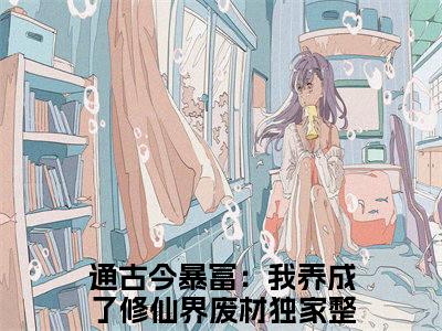 通古今暴富：我养成了修仙界废材（宁惜萧迟）小说免费下载全本-通古今暴富：我养成了修仙界废材（宁惜萧迟完整版）免费阅读