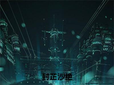 封芷沙绝（一个疯批一倍爽，两个疯批十倍爽）小说多人阅读-小说一个疯批一倍爽，两个疯批十倍爽在哪里看免费