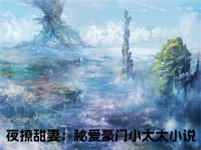 桑婉顾祈言（夜撩甜妻：秘爱豪门小太太）完整版全文在线赏析-桑婉顾祈言精彩美文摘抄
