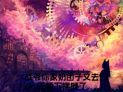小说《战爷你家奶团子又去天桥下摆摊了》全文免费阅读无弹窗-战爷你家奶团子又去天桥下摆摊了（战糖糖战北庭）小说全文在线赏析_笔趣阁
