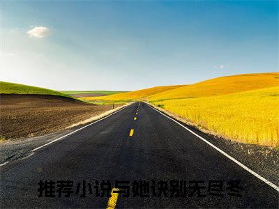 与她诀别无尽冬（孟斯昂傅羽茜）免费阅读-小说（与她诀别无尽冬）孟斯昂傅羽茜全文阅读