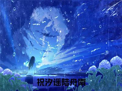 曲终不覆朝朝暮暮（祝汐谣陆舟南）小说全文大结局-（祝汐谣陆舟南）全章节完整版在线阅读