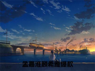 孟嘉淮顾希雅最新章节在线阅读-全文小说孟嘉淮顾希雅