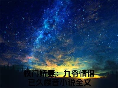权门娇妻：九爷情谋已久楼音（权门娇妻：九爷情谋已久楼音）小说全文免费阅读-权门娇妻：九爷情谋已久楼音免费阅读完整版