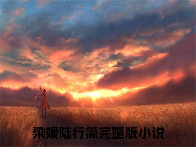 梁媛陆行简主角是梁媛陆行简全文免费阅读无弹窗-梁媛陆行简最新章节列表-笔趣阁