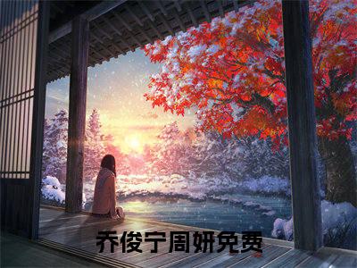 乔俊宁周妍全文免费阅读无弹窗大结局_(乔俊宁周妍免费阅读)乔俊宁周妍无弹窗最新章节列表_笔趣阁