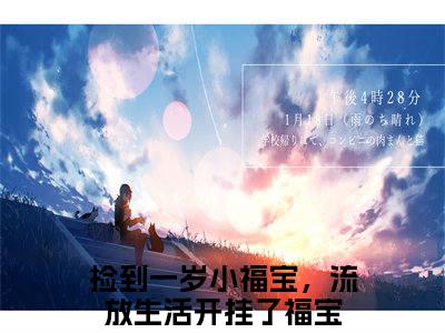 捡到一岁小福宝，流放生活开挂了福宝正版小说全文阅读-捡到一岁小福宝，流放生活开挂了福宝小说免费阅读