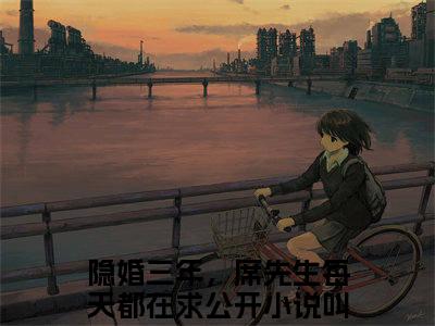 周棠席野时（隐婚三年，席先生每天都在求公开全文小说）全文免费阅读无弹窗大结局_隐婚三年，席先生每天都在求公开全文免费阅读最新章节列表